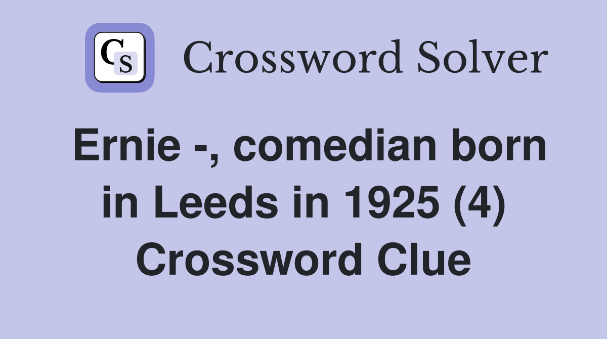 Ernie -, comedian born in Leeds in 1925 (4) Crossword Clue