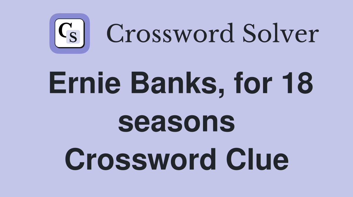 Ernie Banks, for 18 seasons Crossword Clue