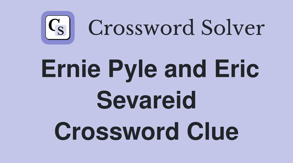 Ernie Pyle and Eric Sevareid Crossword Clue