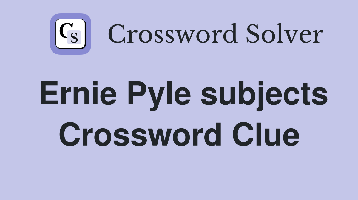 Ernie Pyle subjects Crossword Clue