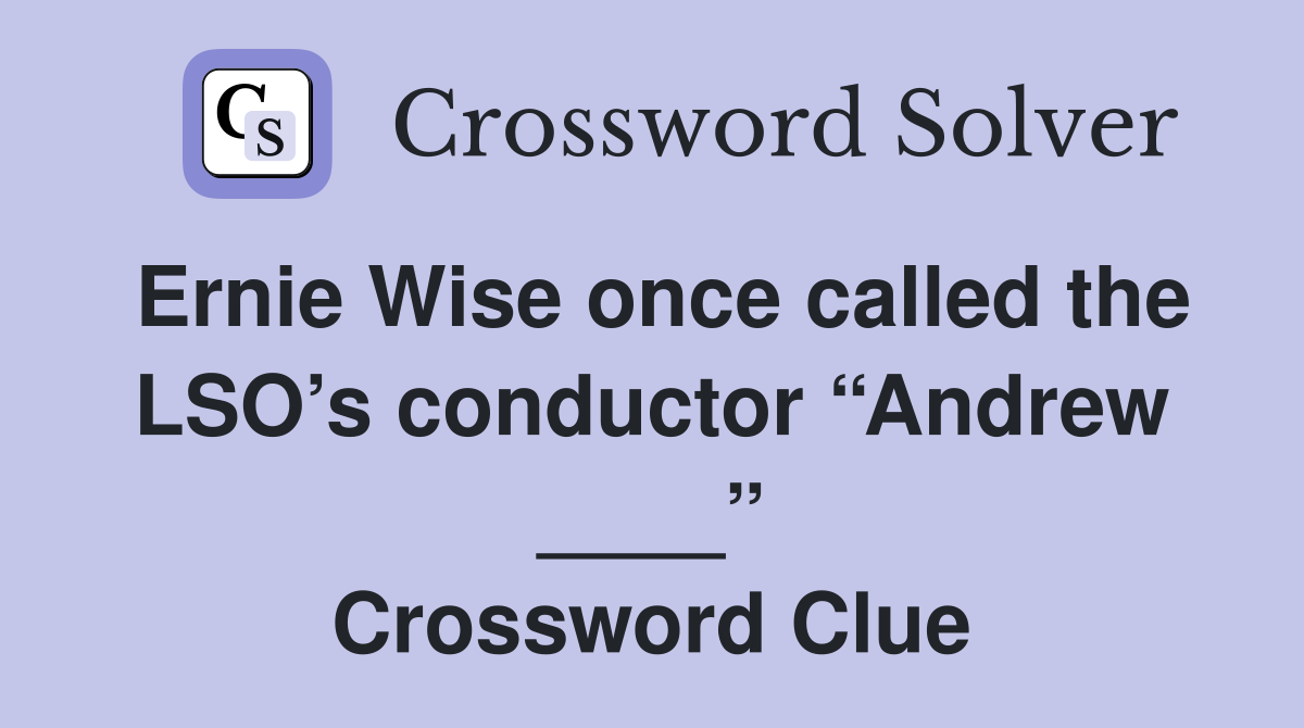 Ernie Wise once called the LSO’s conductor “Andrew ____” Crossword Clue