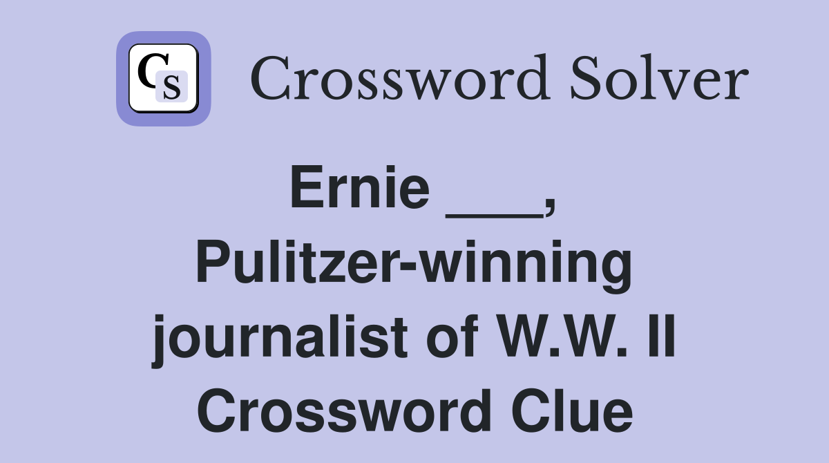 Ernie ___, Pulitzer-winning journalist of W.W. II Crossword Clue