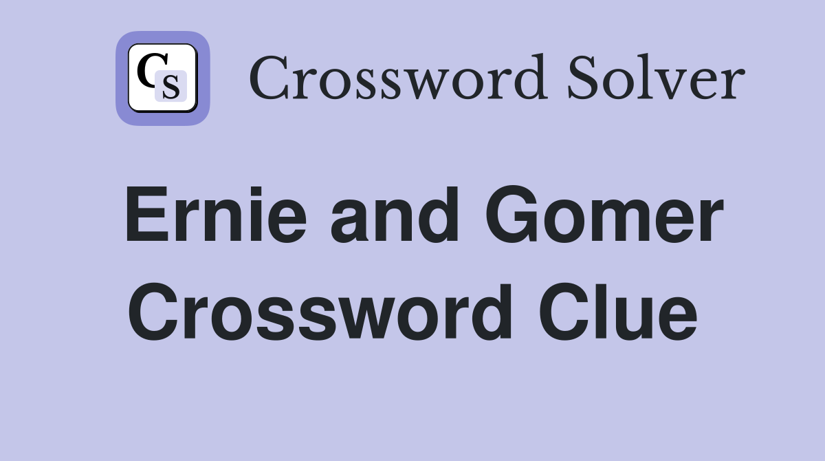 Ernie and Gomer Crossword Clue