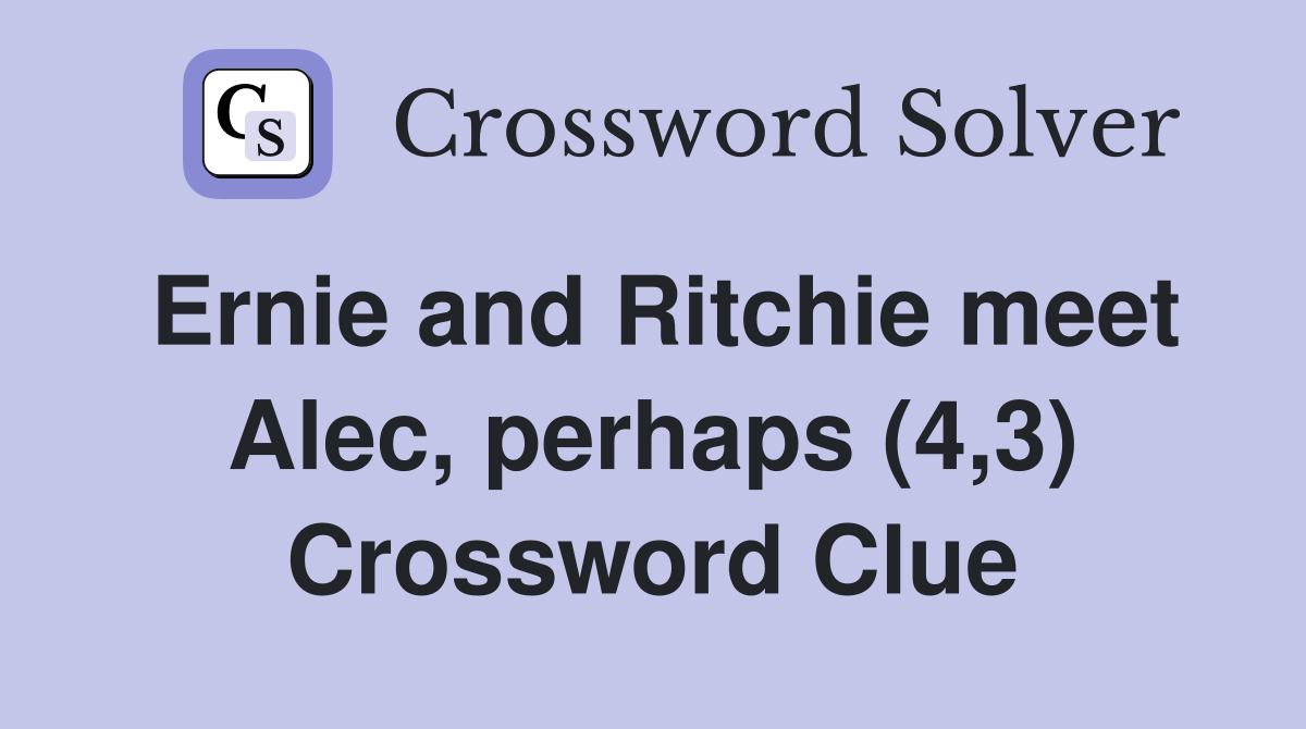 Ernie and Ritchie meet Alec, perhaps (4,3) Crossword Clue