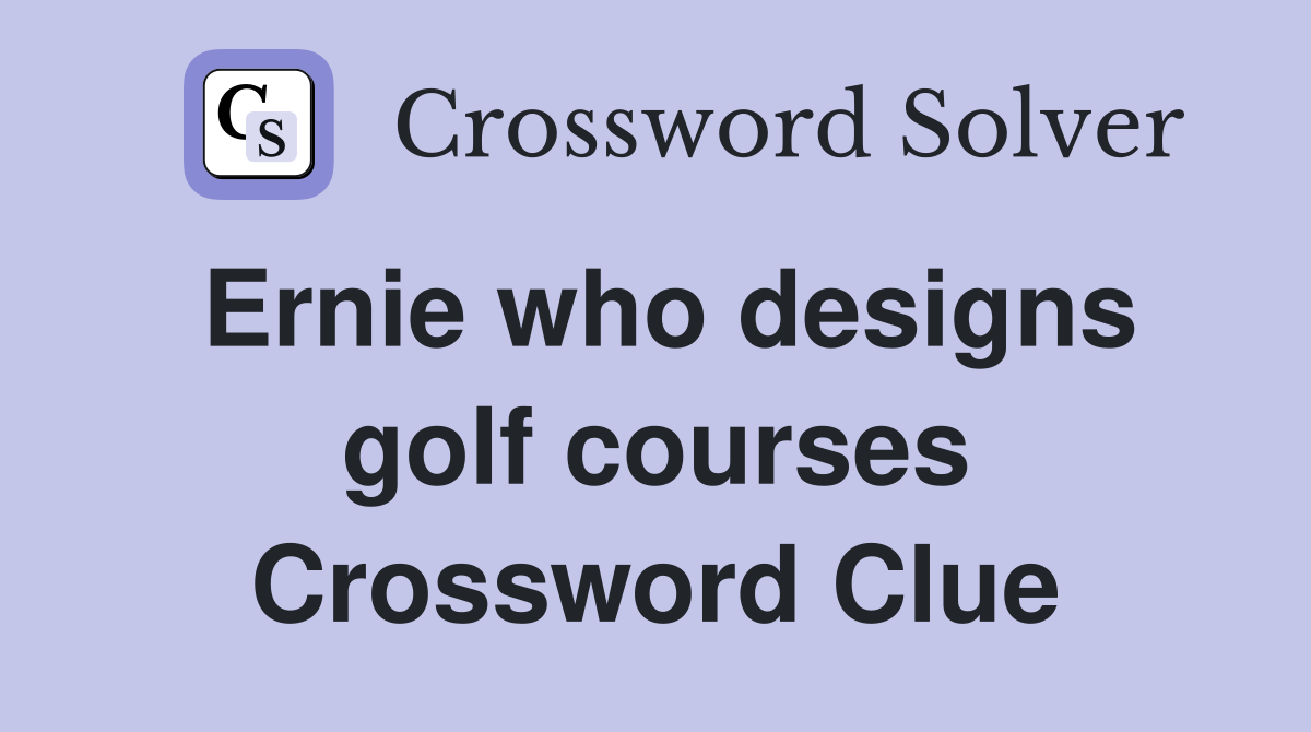 Ernie who designs golf courses Crossword Clue