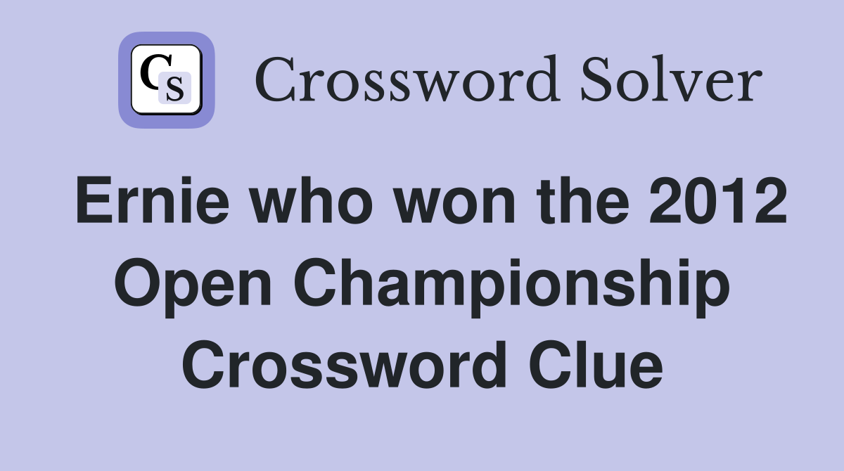 Ernie who won the 2012 Open Championship Crossword Clue