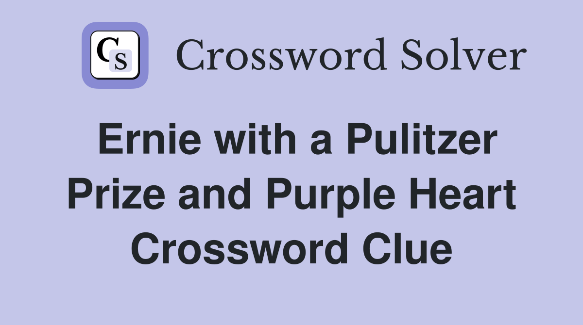 Ernie with a Pulitzer Prize and Purple Heart Crossword Clue