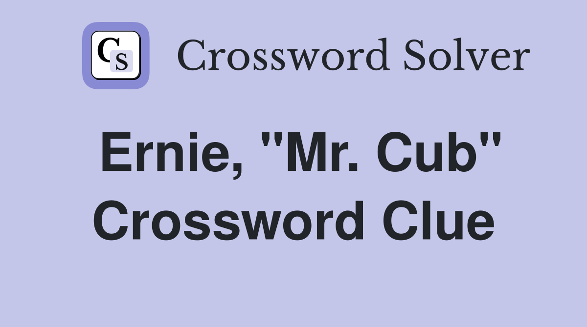 Ernie, "Mr. Cub" Crossword Clue