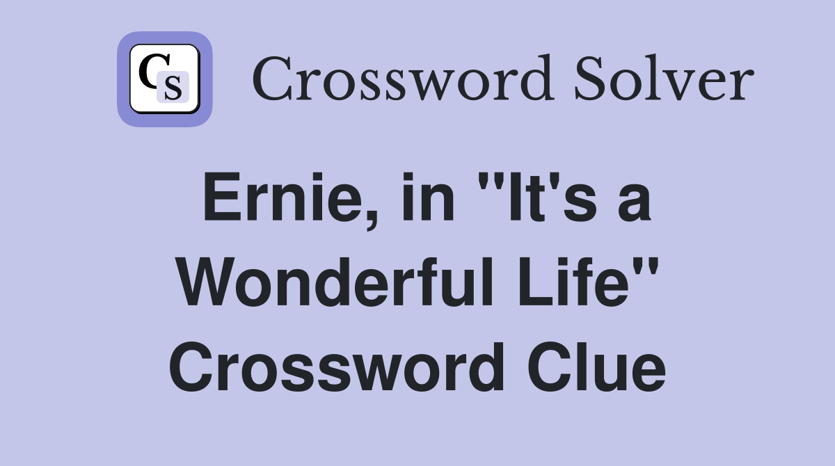 Ernie, in ''It's a Wonderful Life'' Crossword Clue