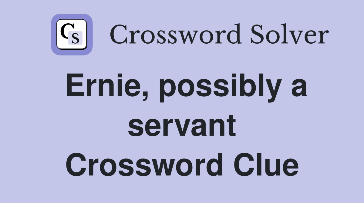 Ernie, possibly a servant Crossword Clue