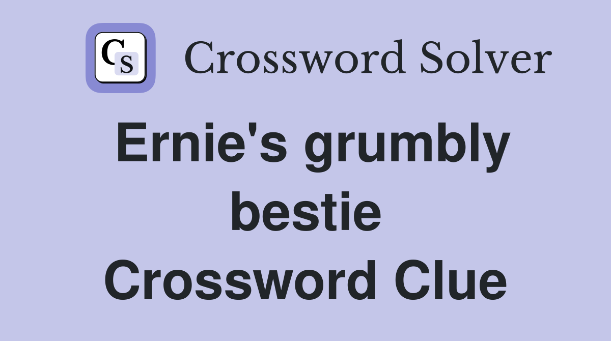 Ernie's grumbly bestie Crossword Clue