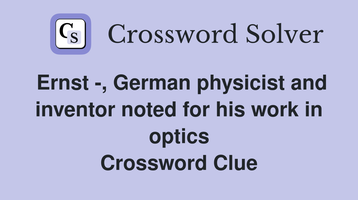 Ernst -, German physicist and inventor noted for his work in optics Crossword Clue