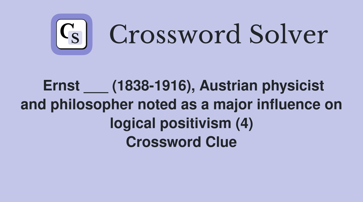 Ernst ___ (1838-1916), Austrian physicist and philosopher noted as a major influence on logical positivism (4) Crossword Clue