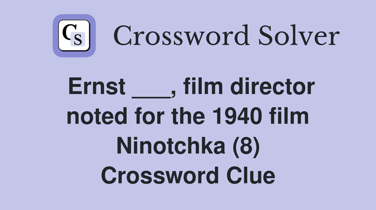 Ernst ___, film director noted for the 1940 film Ninotchka (8) Crossword Clue