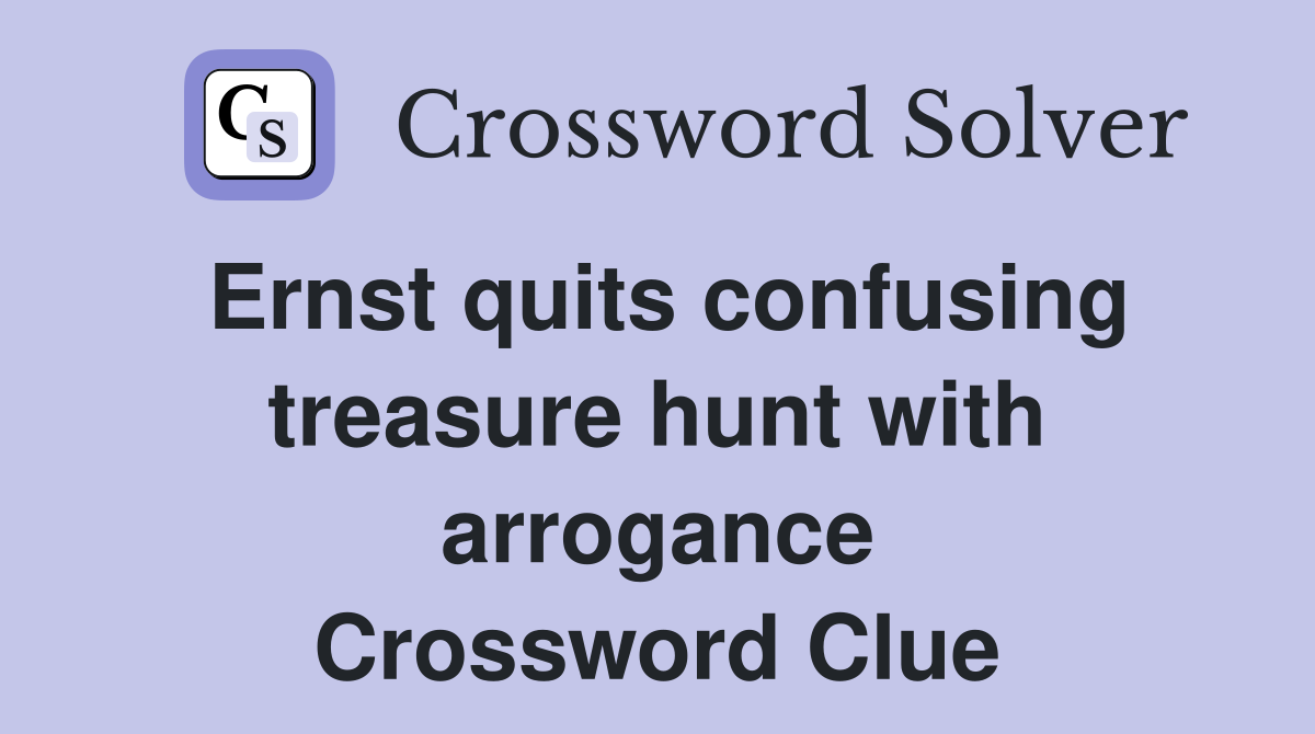 Ernst quits confusing treasure hunt with arrogance Crossword Clue
