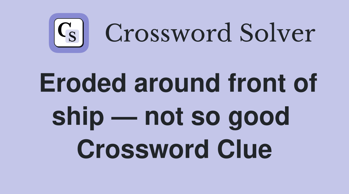 Eroded around front of ship — not so good  Crossword Clue