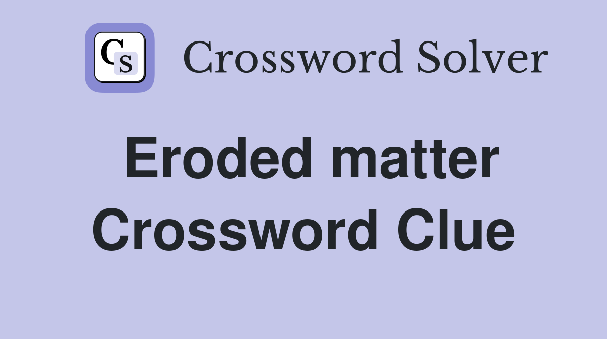 Eroded matter Crossword Clue