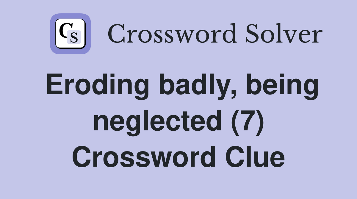 Eroding badly, being neglected (7) Crossword Clue