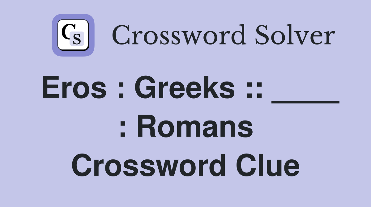 Eros : Greeks :: ____ : Romans Crossword Clue