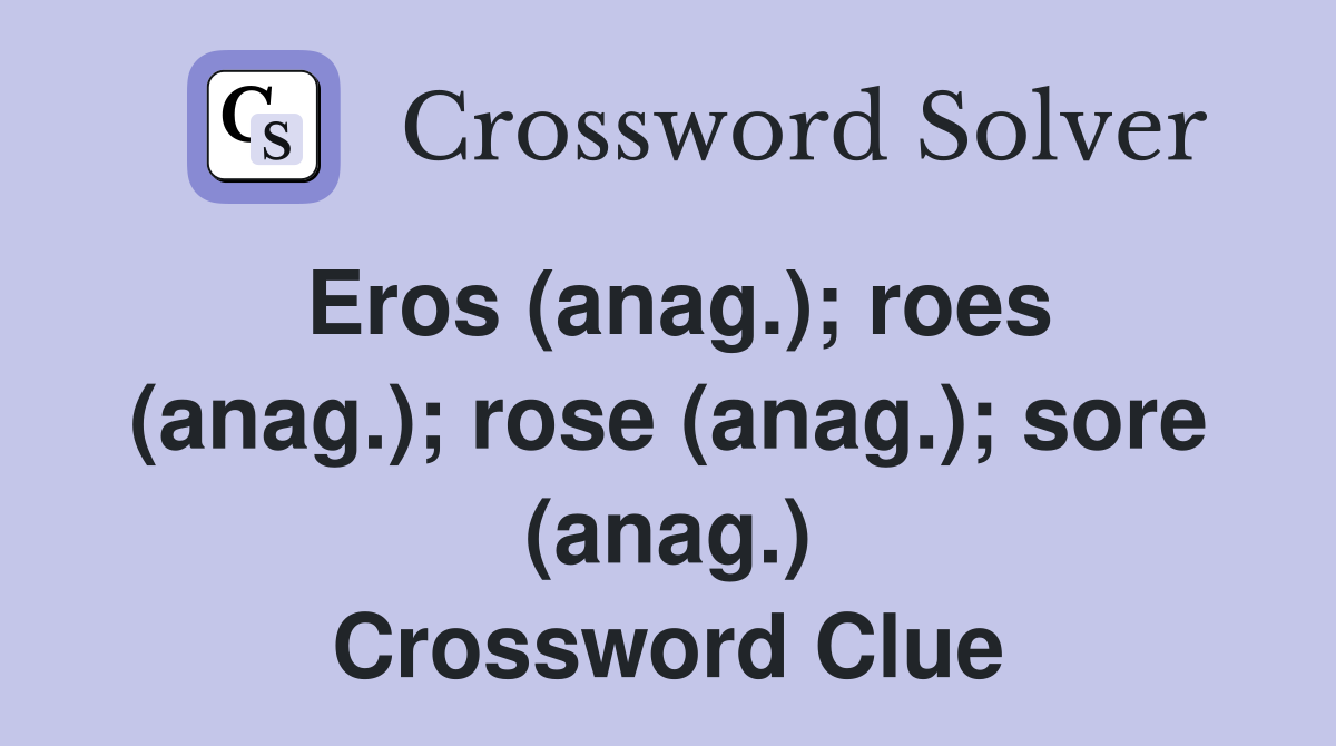 Eros (anag.); roes (anag.); rose (anag.); sore (anag.) Crossword Clue