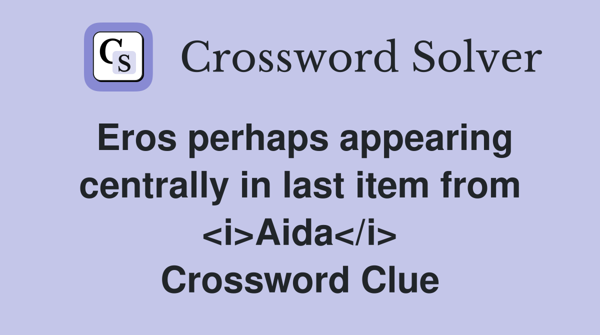 Eros perhaps appearing centrally in last item from <i>Aida</i> Crossword Clue