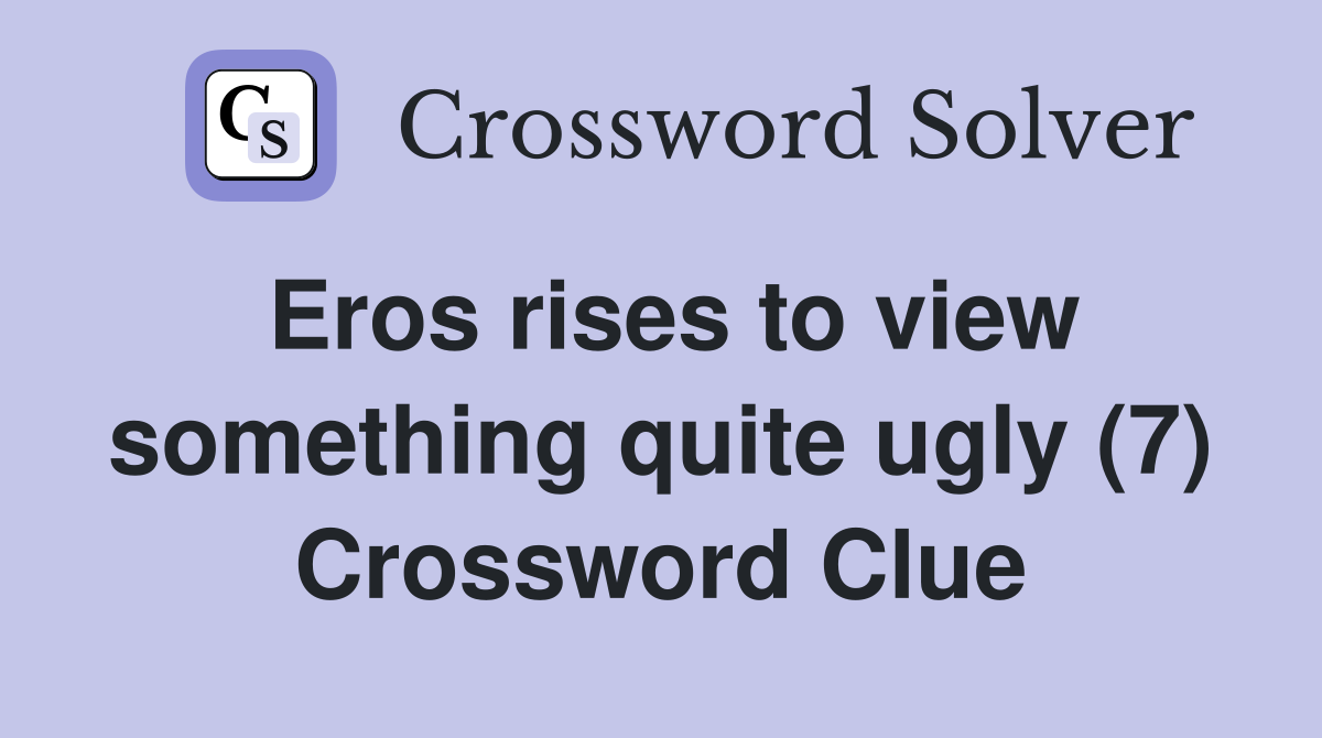 Eros rises to view something quite ugly (7) Crossword Clue