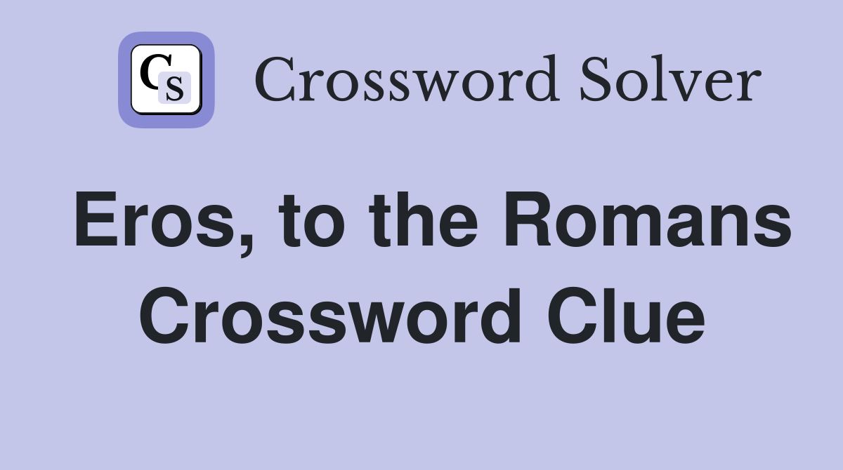 Eros, to the Romans Crossword Clue