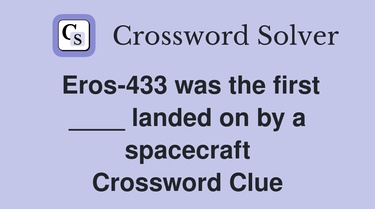 Eros-433 was the first ____ landed on by a spacecraft Crossword Clue