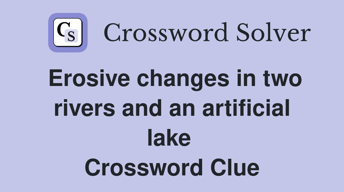 Erosive changes in two rivers and an artificial lake  Crossword Clue