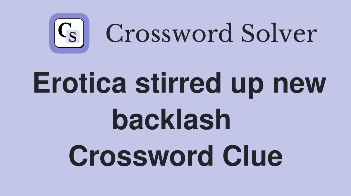 Erotica stirred up new backlash  Crossword Clue