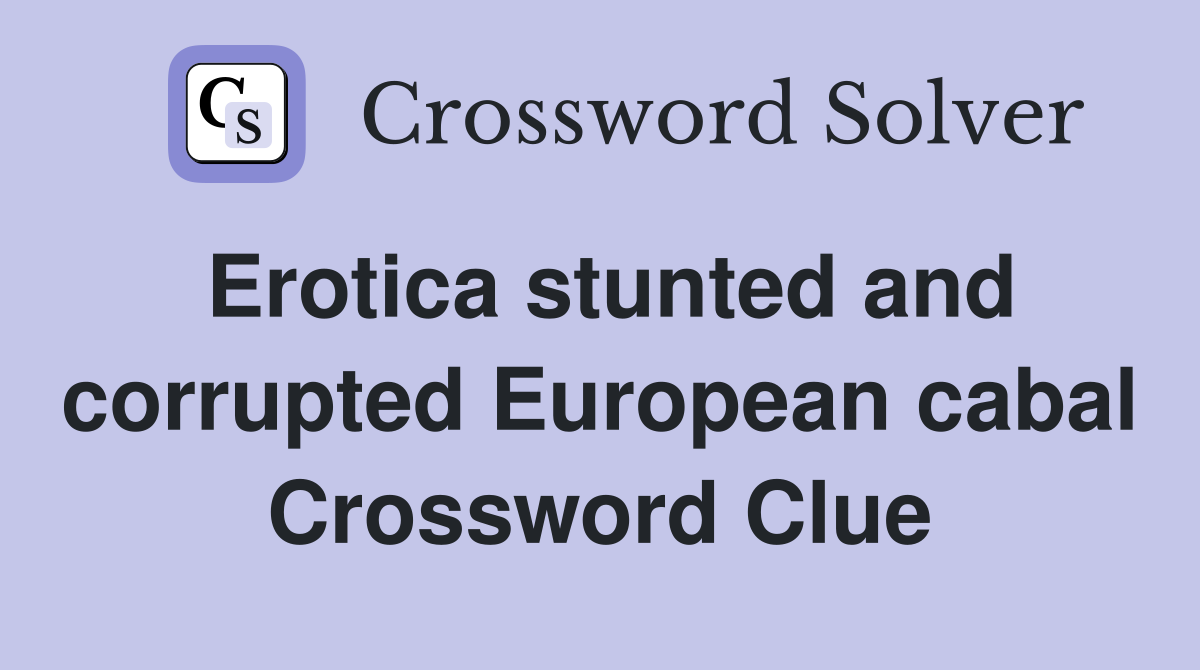 Erotica stunted and corrupted European cabal Crossword Clue
