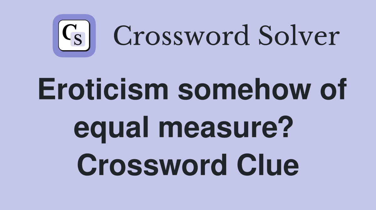 Eroticism somehow of equal measure?  Crossword Clue