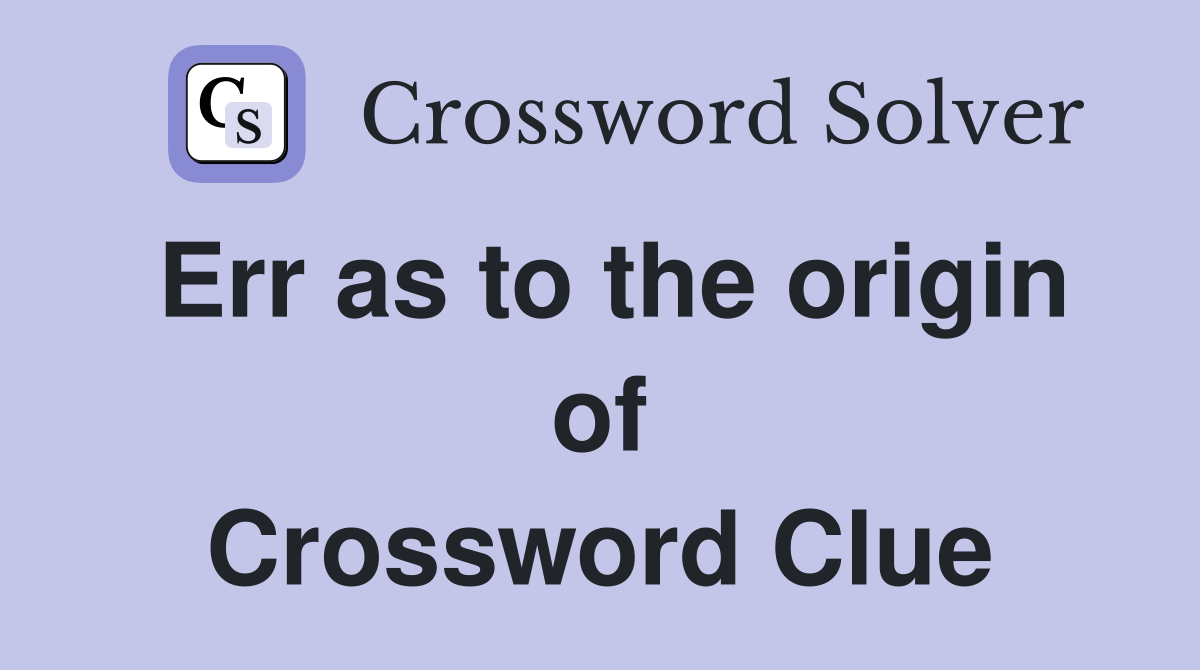 Err as to the origin of Crossword Clue