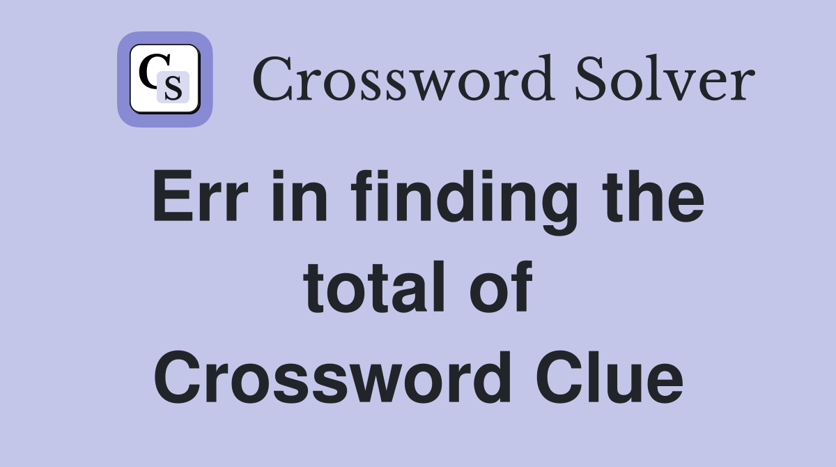 Err in finding the total of Crossword Clue