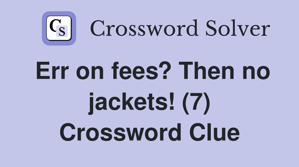 Err on fees? Then no jackets! (7) Crossword Clue