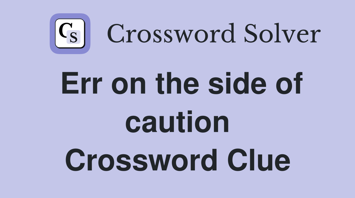Err on the side of caution Crossword Clue