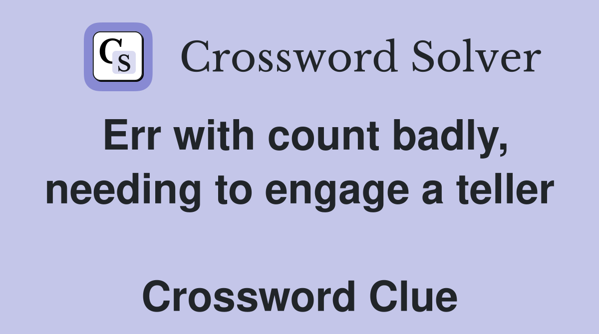 Err with count badly, needing to engage a teller  Crossword Clue