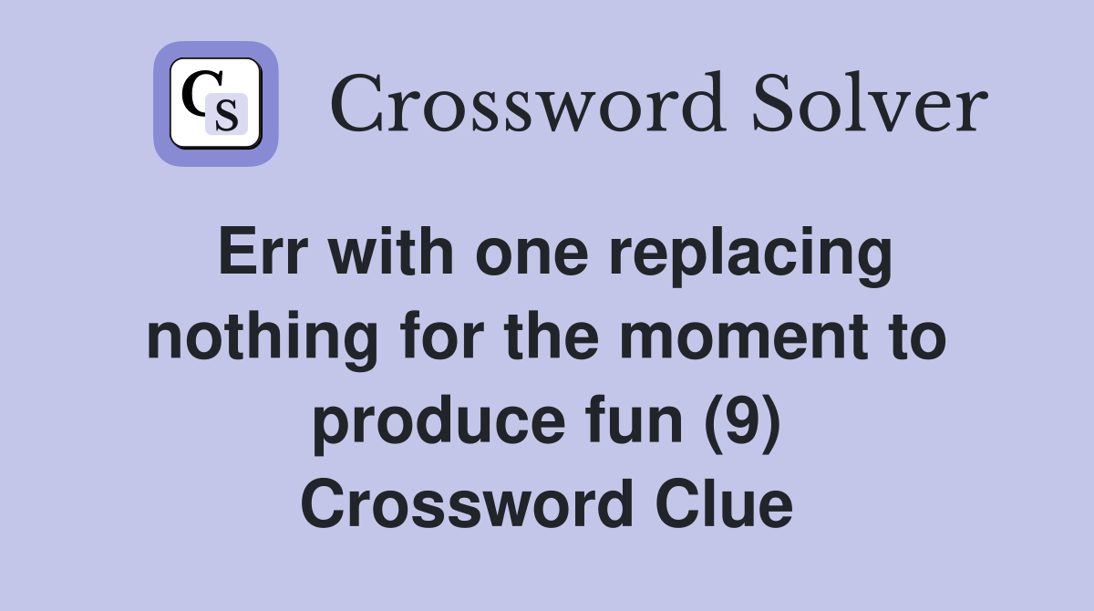 Err with one replacing nothing for the moment to produce fun (9) Crossword Clue