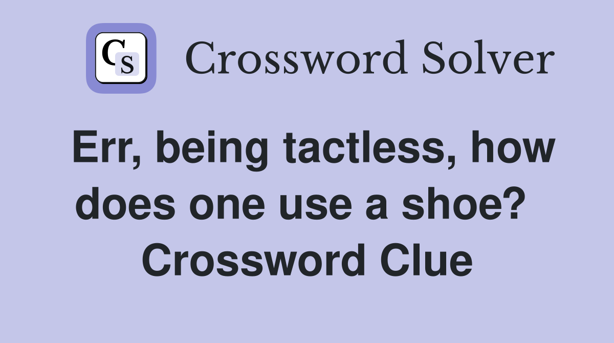Err, being tactless, how does one use a shoe?  Crossword Clue