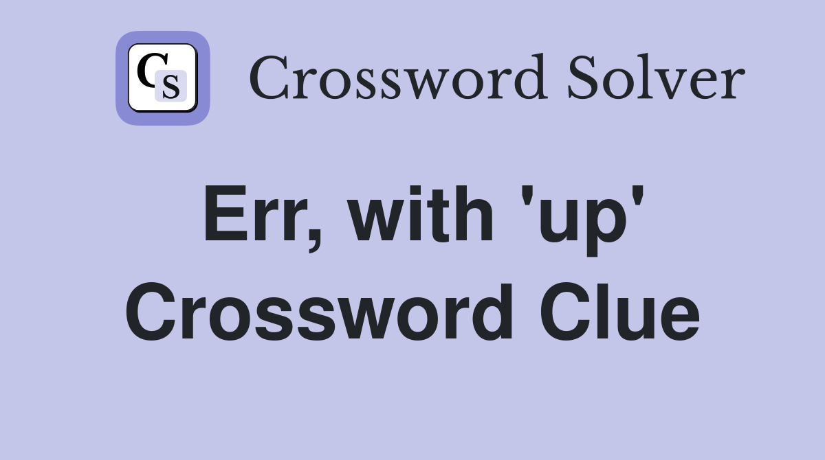 Err, with 'up' Crossword Clue