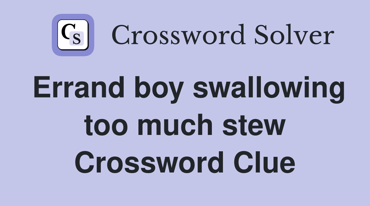 Errand boy swallowing too much stew Crossword Clue