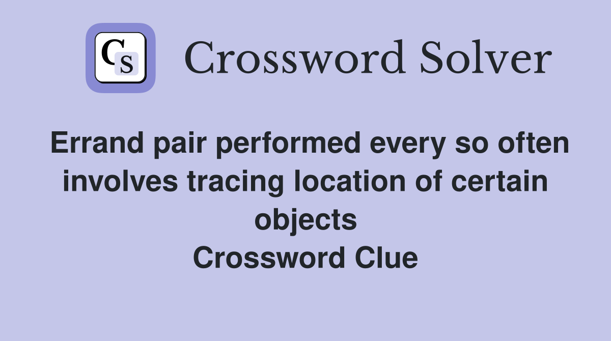 Errand pair performed every so often involves tracing location of certain objects Crossword Clue