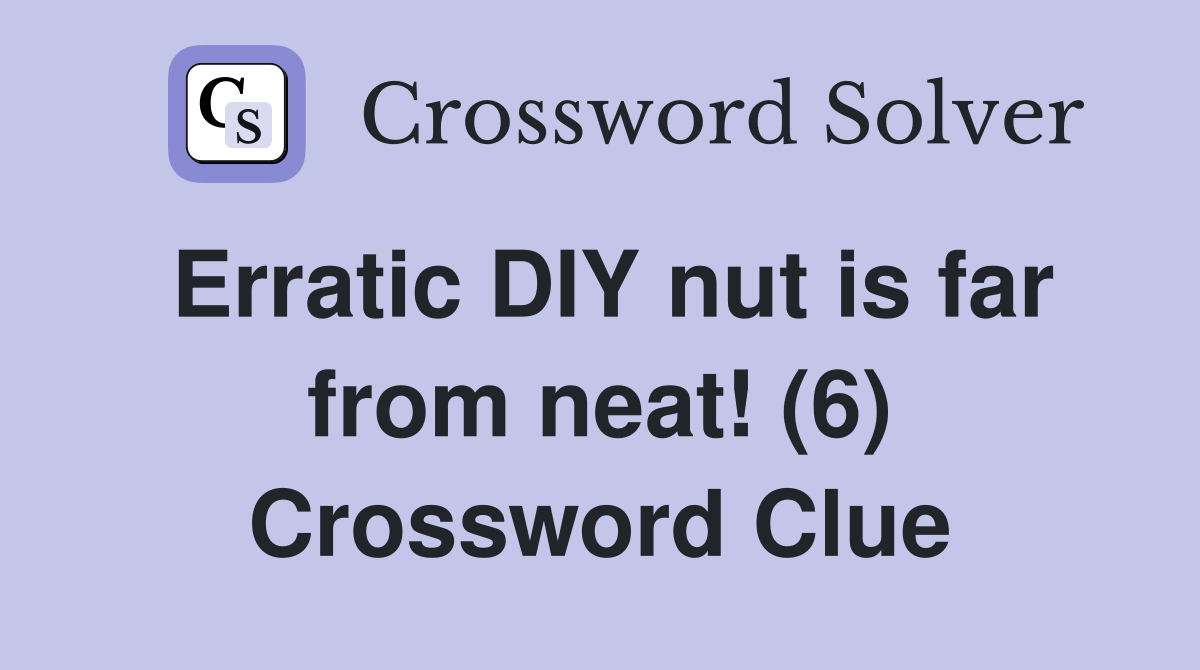 Erratic DIY nut is far from neat! (6) Crossword Clue