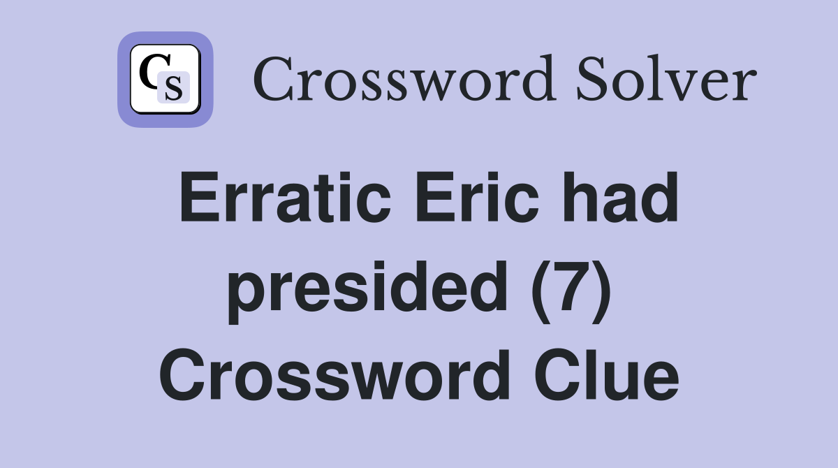 Erratic Eric had presided (7) Crossword Clue