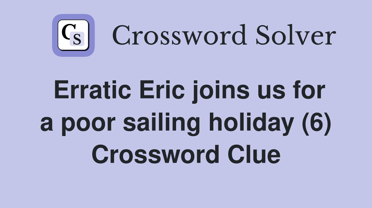 Erratic Eric joins us for a poor sailing holiday (6) Crossword Clue