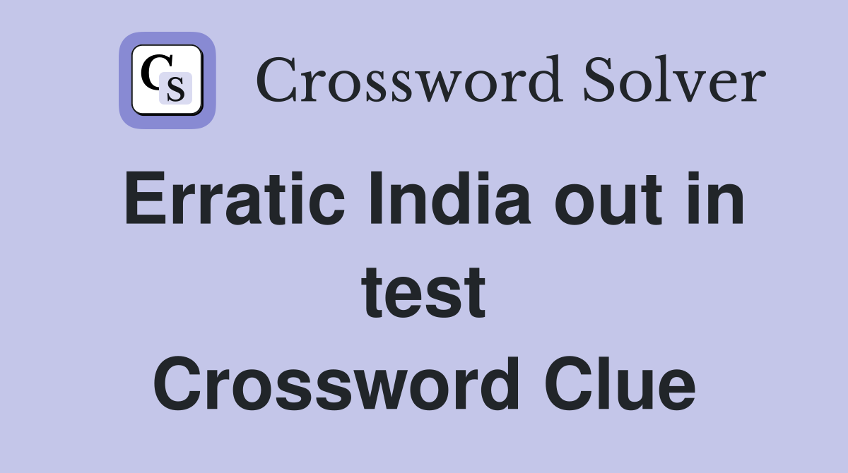 Erratic India out in test Crossword Clue