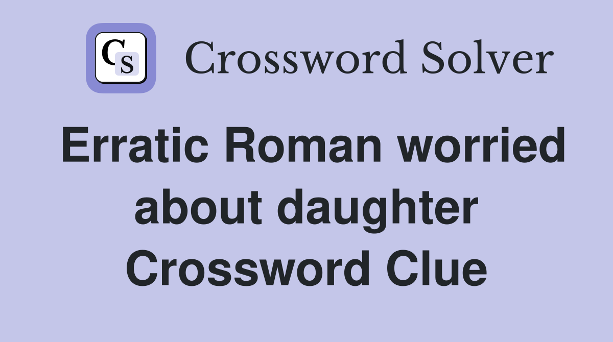 Erratic Roman worried about daughter Crossword Clue