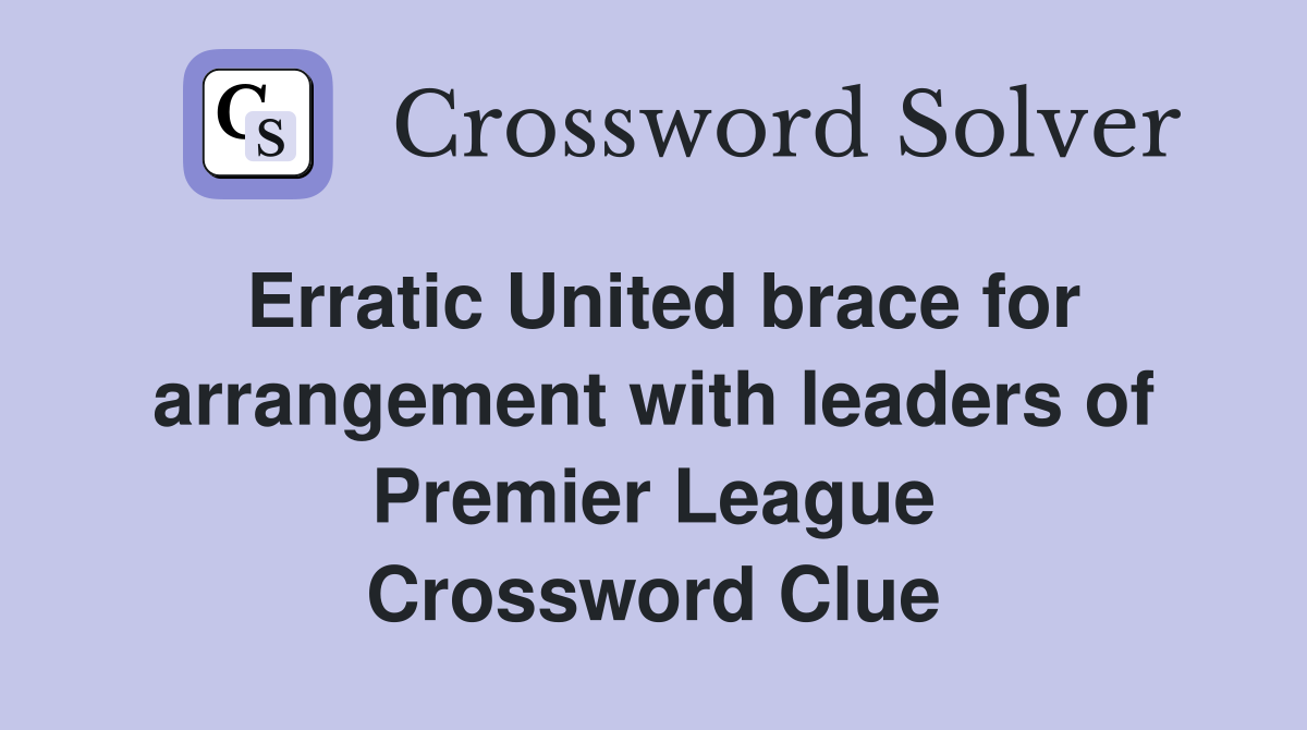 Erratic United brace for arrangement with leaders of Premier League Crossword Clue