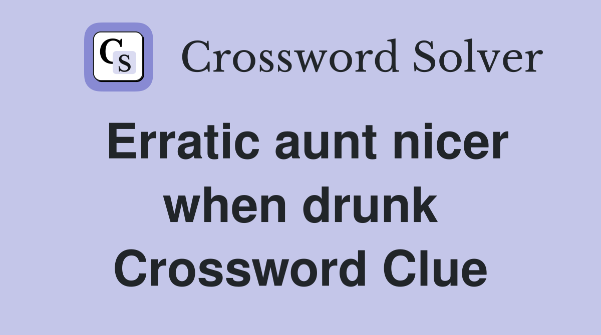 Erratic aunt nicer when drunk Crossword Clue