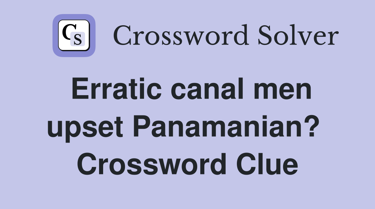 Erratic canal men upset Panamanian?  Crossword Clue
